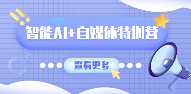 智能AI+自媒体特训营：涵盖文本创作、图像创作、视频创作和职场办公几大类-小肥鱼网创-十年互联网创业实战派 | 专注精准流量获取与转化