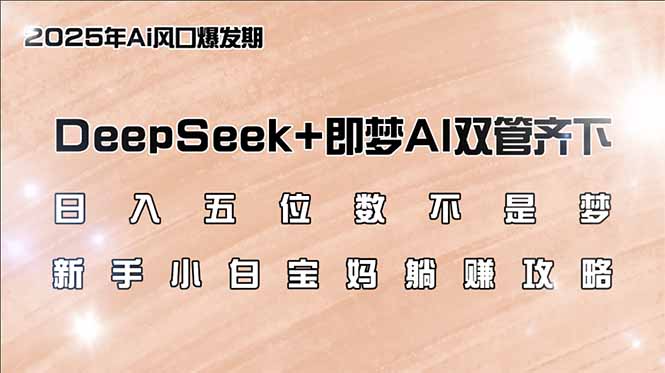 日入五位数不是梦，DeepSeek+即梦AI双管齐下，新手小白宝妈躺赚攻略-小肥鱼网创-十年互联网创业实战派 | 专注精准流量获取与转化