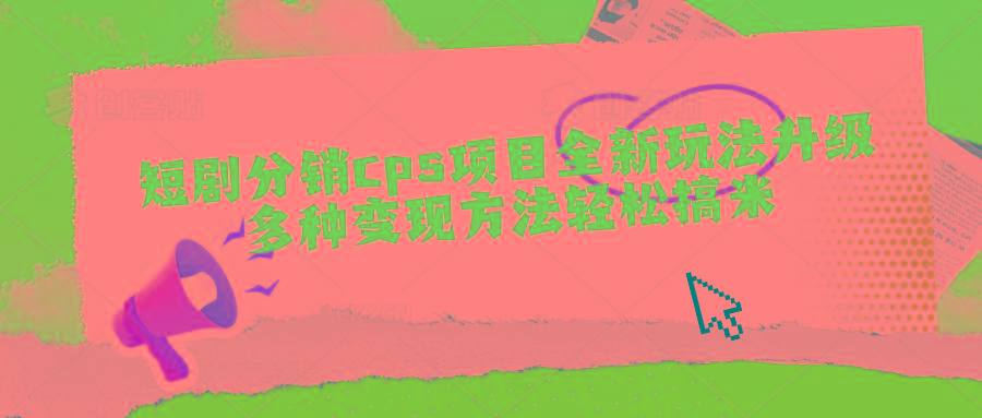 短剧分销cps项目全新玩法升级，多种变现方法轻松搞米-小肥鱼网创-十年互联网创业实战派 | 专注精准流量获取与转化