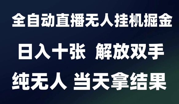 2025最新全自动直播无人挂G掘金，日入十张，解放双手纯无人，当天拿结果【揭秘】-小肥鱼网创-十年互联网创业实战派 | 专注精准流量获取与转化