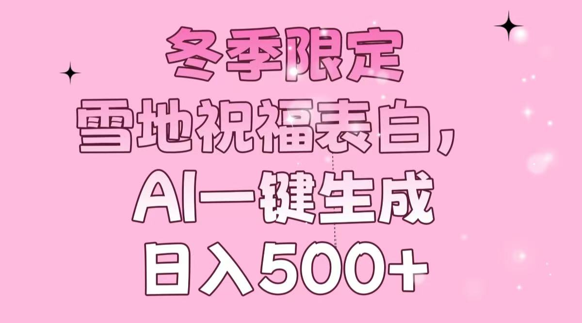 冬季限定，雪地祝福表白，AI一键生成，日入500+-小肥鱼网创-十年互联网创业实战派 | 专注精准流量获取与转化