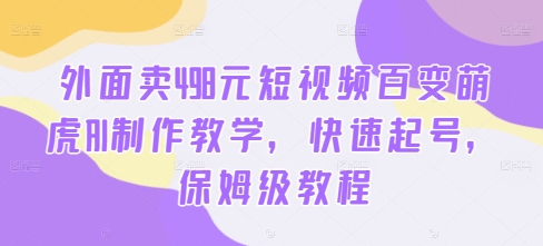 外面卖498元短视频百变萌虎AI制作教学，快速起号，保姆级教程-小肥鱼网创-十年互联网创业实战派 | 专注精准流量获取与转化