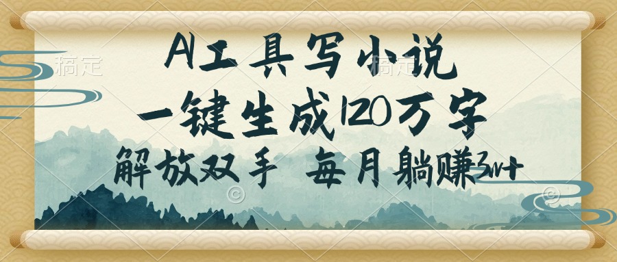 AI工具写小说，一键生成120万字，解放双手，每月躺赚3w+-小肥鱼网创-十年互联网创业实战派 | 专注精准流量获取与转化