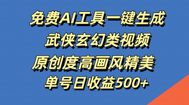 免费AI工具一键生成武侠玄幻类视频，原创度高画风精美，单号日收益几张【揭秘】-小肥鱼网创-十年互联网创业实战派 | 专注精准流量获取与转化