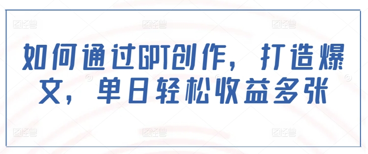 如何通过GPT创作，打造爆文，单日轻松收益多张-小肥鱼网创-十年互联网创业实战派 | 专注精准流量获取与转化