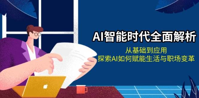 AI智能时代全面解析：从基础到应用，探索AI如何赋能生活与职场变革-小肥鱼网创-十年互联网创业实战派 | 专注精准流量获取与转化