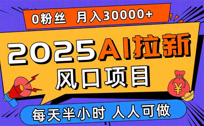 2025年零基础小白必看：揭秘AI拉新变现全流程，日入过万的真实案例分享
