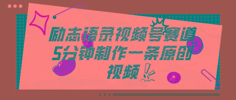 视频号励志语录赛道详解，5分钟一条，条条原创，轻松赚钱！-小肥鱼网创-十年互联网创业实战派 | 专注精准流量获取与转化