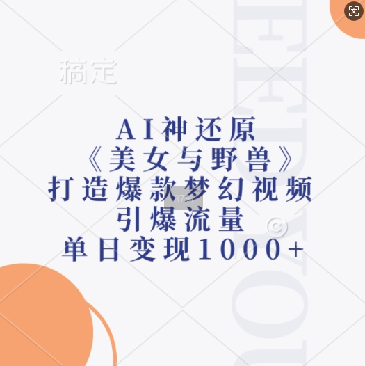 AI神还原《美女与野兽》，打造爆款梦幻视频，引爆流量，单日变现1k-小肥鱼网创-十年互联网创业实战派 | 专注精准流量获取与转化