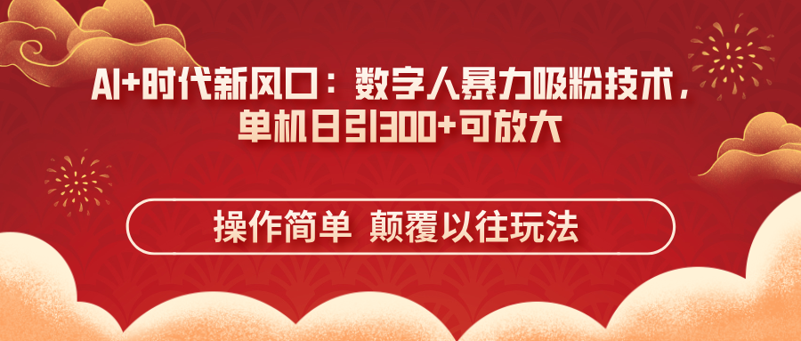 AI+时代新风口：数字人暴力吸粉技术，单机日引300+可放大 操作简单  颠…-小肥鱼网创-十年互联网创业实战派 | 专注精准流量获取与转化