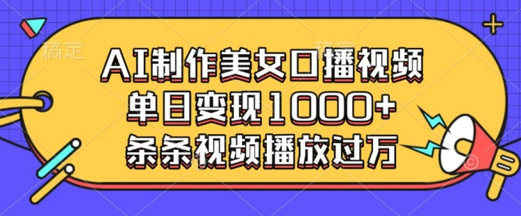 AI制作美女口播视频，单日变现多张，条条视频播放过万-小肥鱼网创-十年互联网创业实战派 | 专注精准流量获取与转化