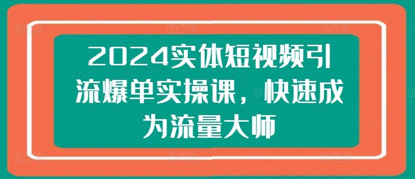 2024实体短视频引流爆单实操课，快速成为流量大师-小肥鱼网创-十年互联网创业实战派 | 专注精准流量获取与转化