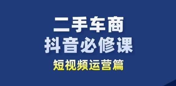 二手车商抖音必修课短视频运营，二手车行业从业者新赛道-小肥鱼网创-十年互联网创业实战派 | 专注精准流量获取与转化