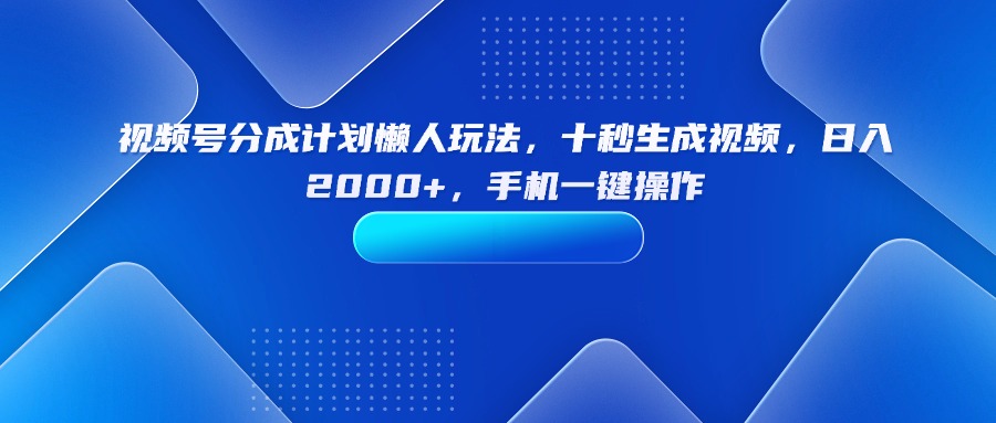 视频号分成计划实操指南：新手10秒快速剪辑技巧，日赚2000+的懒人变现方案