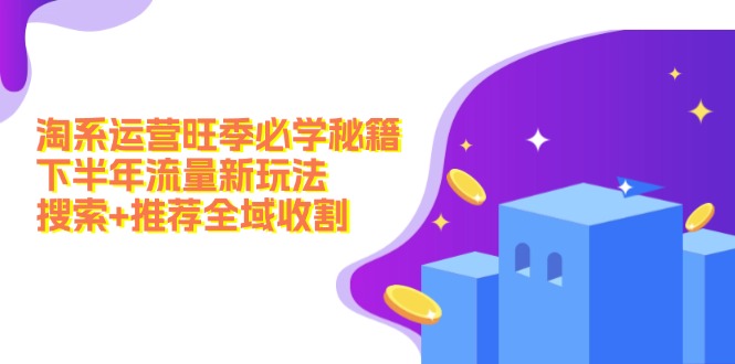 淘系运营旺季必学秘籍：下半年流量新玩法：搜索+推荐全域收割(无水印-小肥鱼网创-十年互联网创业实战派 | 专注精准流量获取与转化