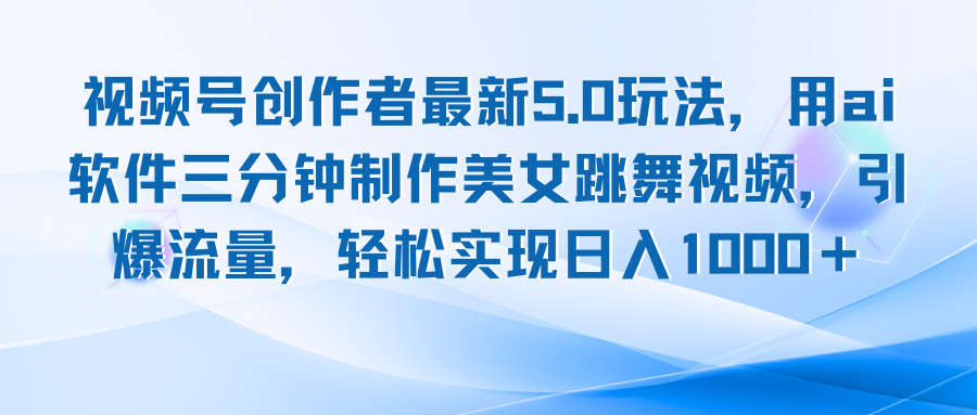 视频号创作者最新5.0玩法，用ai软件三分钟制作美女跳舞视频 实现日入1000+-小肥鱼网创-十年互联网创业实战派 | 专注精准流量获取与转化