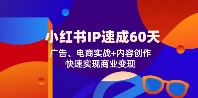 小红书 IP速成60天：广告、电商实战+内容创作，快速实现商业变现-小肥鱼网创-十年互联网创业实战派 | 专注精准流量获取与转化