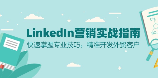LinkedIn 营销实战指南：快速掌握专业技巧，精准开发外贸客户-小肥鱼网创-十年互联网创业实战派 | 专注精准流量获取与转化