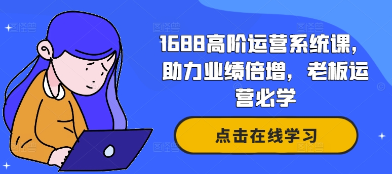 1688高阶运营系统课，助力业绩倍增，老板运营必学-小肥鱼网创-十年互联网创业实战派 | 专注精准流量获取与转化