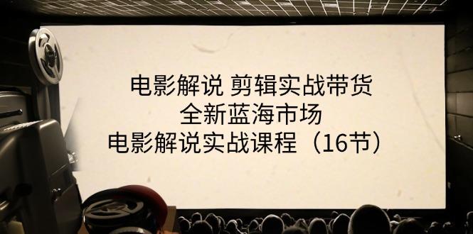 电影解说 剪辑实战带货全新蓝海市场，电影解说实战课程(16节-小肥鱼网创-十年互联网创业实战派 | 专注精准流量获取与转化