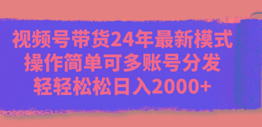 视频号带货24年最新模式，操作简单可多账号分发，轻轻松松日入2000+-小肥鱼网创-十年互联网创业实战派 | 专注精准流量获取与转化