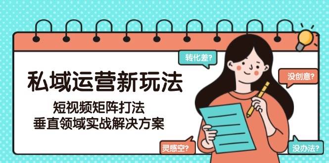 私域运营新玩法，短视频矩阵打法，垂直领域实战解决方案(更新6月)-小肥鱼网创-十年互联网创业实战派 | 专注精准流量获取与转化