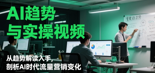 AI趋势与实操视频，从趋势解读入手，剖析AI时代流量营销变化-小肥鱼网创-十年互联网创业实战派 | 专注精准流量获取与转化