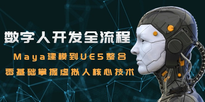 数字人开发全流程：Maya建模到UE5整合，零基础掌握虚拟人核心技术-小肥鱼网创-十年互联网创业实战派 | 专注精准流量获取与转化