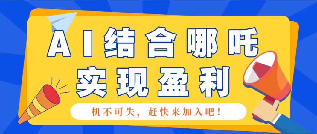 哪咤2爆火，如何利用AI结合哪吒2实现盈利，月收益5000+【附详细教程】-小肥鱼网创-十年互联网创业实战派 | 专注精准流量获取与转化