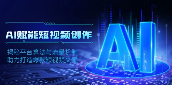 AI赋能短视频创作，揭秘平台算法与流量机制，助力打造爆款短视频文案-小肥鱼网创-十年互联网创业实战派 | 专注精准流量获取与转化