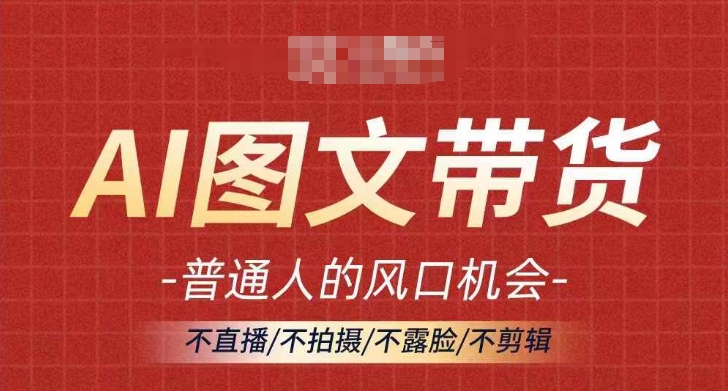 AI图文带货流量新趋势，普通人的风口机会，不直播/不拍摄/不露脸/不剪辑，轻松实现月入过万-小肥鱼网创-十年互联网创业实战派 | 专注精准流量获取与转化