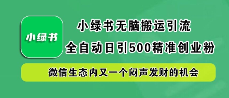 小绿书无脑搬运引流，全自动日引500精准创业粉，微信生态内又一个闷声发财的机会【揭秘】-小肥鱼网创-十年互联网创业实战派 | 专注精准流量获取与转化