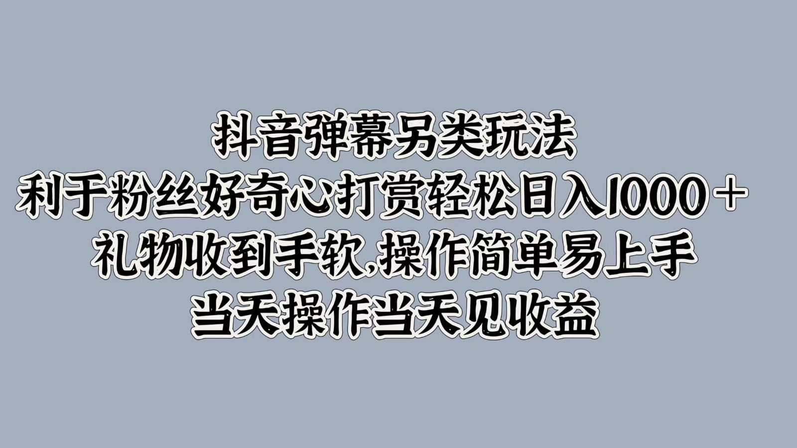 抖音弹幕另类玩法，利于粉丝好奇心打赏轻松日入1000＋ 礼物收到手软，操作简单-小肥鱼网创-十年互联网创业实战派 | 专注精准流量获取与转化