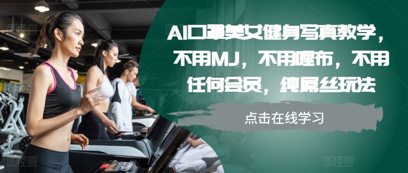 AI口罩美女健身写真教学，不用MJ，不用哩布，不用任何会员，纯屌丝玩法-小肥鱼网创-十年互联网创业实战派 | 专注精准流量获取与转化