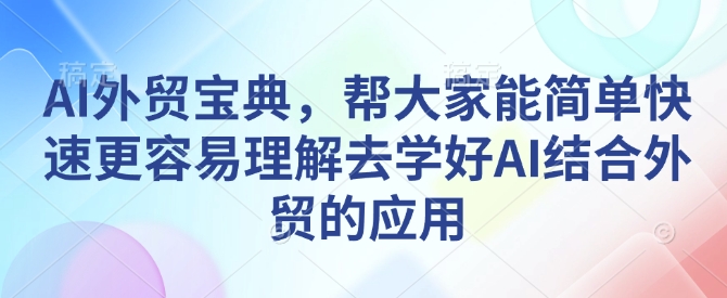 AI外贸宝典，帮大家能简单快速更容易理解去学好AI结合外贸的应用-小肥鱼网创-十年互联网创业实战派 | 专注精准流量获取与转化