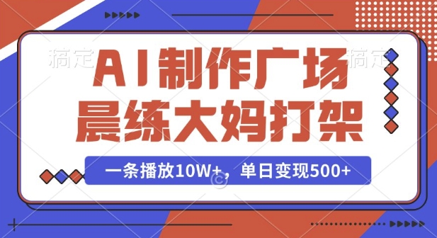 AI制作广场晨练大妈打架，一条播放10W+，单日变现多张【揭秘】-小肥鱼网创-十年互联网创业实战派 | 专注精准流量获取与转化