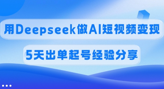 佣金45%，用Deepseek做AI短视频变现，5天出单起号经验分享-小肥鱼网创-十年互联网创业实战派 | 专注精准流量获取与转化