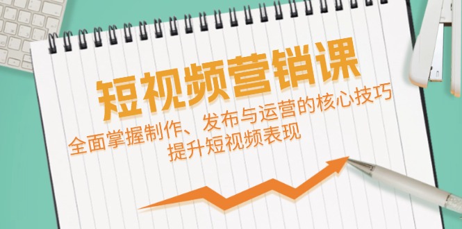 短视频&营销课：全面掌握制作、发布与运营的核心技巧，提升短视频表现-小肥鱼网创-十年互联网创业实战派 | 专注精准流量获取与转化