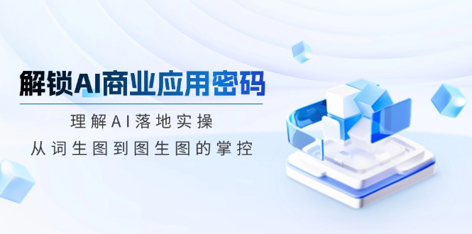 解锁AI商业应用密码：理解AI落地实操，从词生图到图生图的掌控-小肥鱼网创-十年互联网创业实战派 | 专注精准流量获取与转化