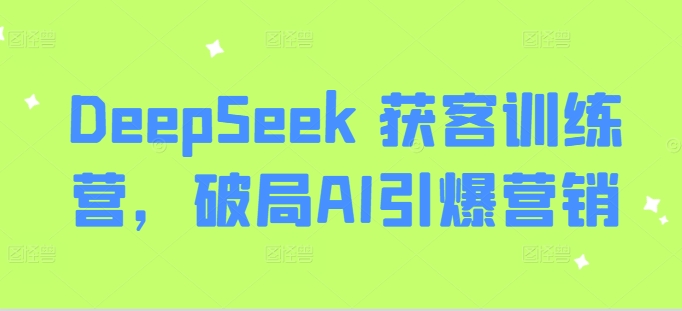DeepSeek 获客训练营，破局AI引爆营销-小肥鱼网创-十年互联网创业实战派 | 专注精准流量获取与转化
