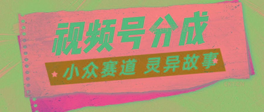 视频号分成掘金小众赛道 灵异故事，普通人都能做得好的副业-小肥鱼网创-十年互联网创业实战派 | 专注精准流量获取与转化