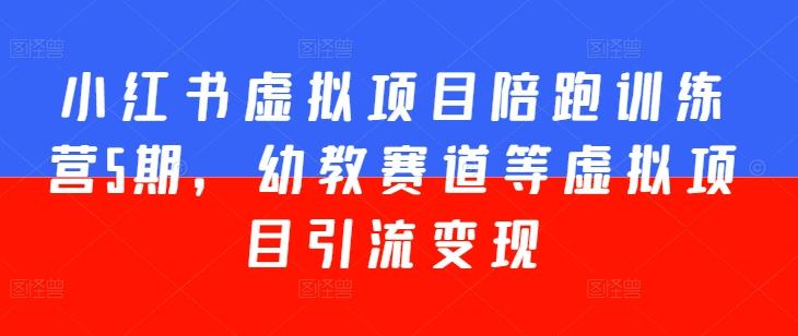 小红书虚拟项目陪跑训练营5期，幼教赛道等虚拟项目引流变现-小肥鱼网创-十年互联网创业实战派 | 专注精准流量获取与转化