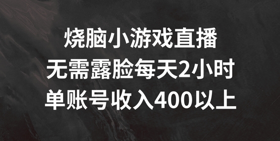 烧脑小游戏直播，无需露脸每天2小时，单账号日入400+【揭秘】-小肥鱼网创-十年互联网创业实战派 | 专注精准流量获取与转化