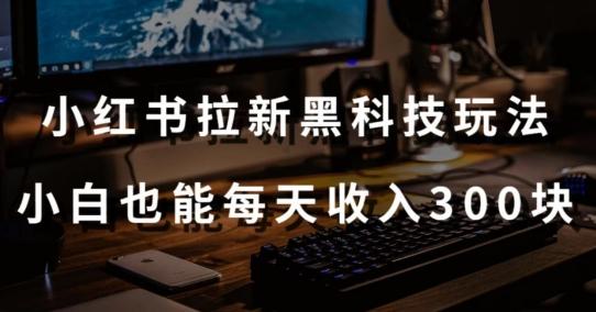 黑科技玩法之：小红书拉新，小白也能日入300元【操作视频教程+黑科技工具】【揭秘】-小肥鱼网创-十年互联网创业实战派 | 专注精准流量获取与转化