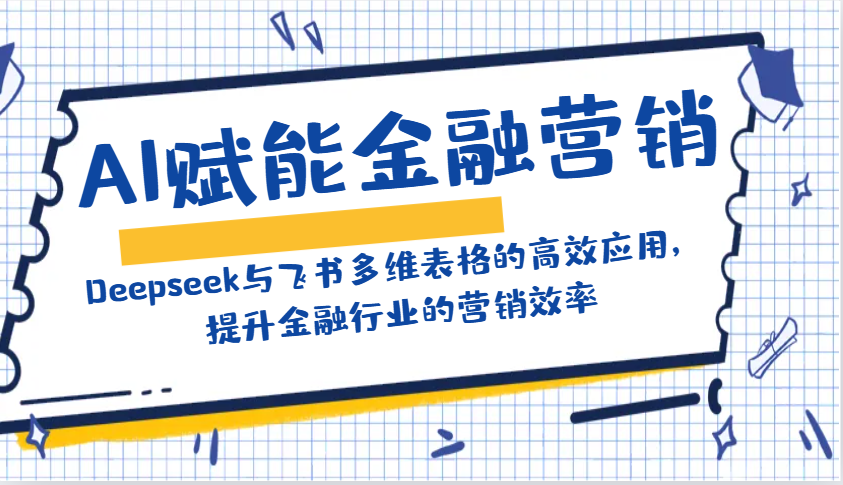 AI赋能金融营销：Deepseek与飞书多维表格的高效应用，提升金融行业的营销效率-小肥鱼网创-十年互联网创业实战派 | 专注精准流量获取与转化