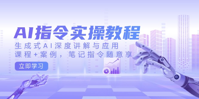 AI指令实操教程，生成式AI深度讲解与应用，课程+案例，笔记指令随意享-小肥鱼网创-十年互联网创业实战派 | 专注精准流量获取与转化