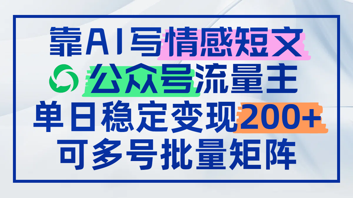 靠AI写情感短文，公众号流量主日赚200+，可多号批量矩阵-小肥鱼网创-十年互联网创业实战派 | 专注精准流量获取与转化