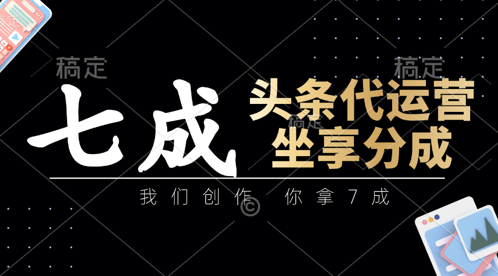 头条代运营：我们创作，你拿7成，简单操作，坐享分成-小肥鱼网创-十年互联网创业实战派 | 专注精准流量获取与转化