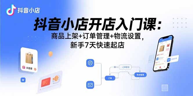 抖音小店新手7天速成指南：从商品上架到物流设置的完整开店流程解析