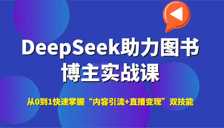 DeepSeek助力图书博主实战课，从0到1快速掌握“内容引流+直播变现”双技能-小肥鱼网创-十年互联网创业实战派 | 专注精准流量获取与转化